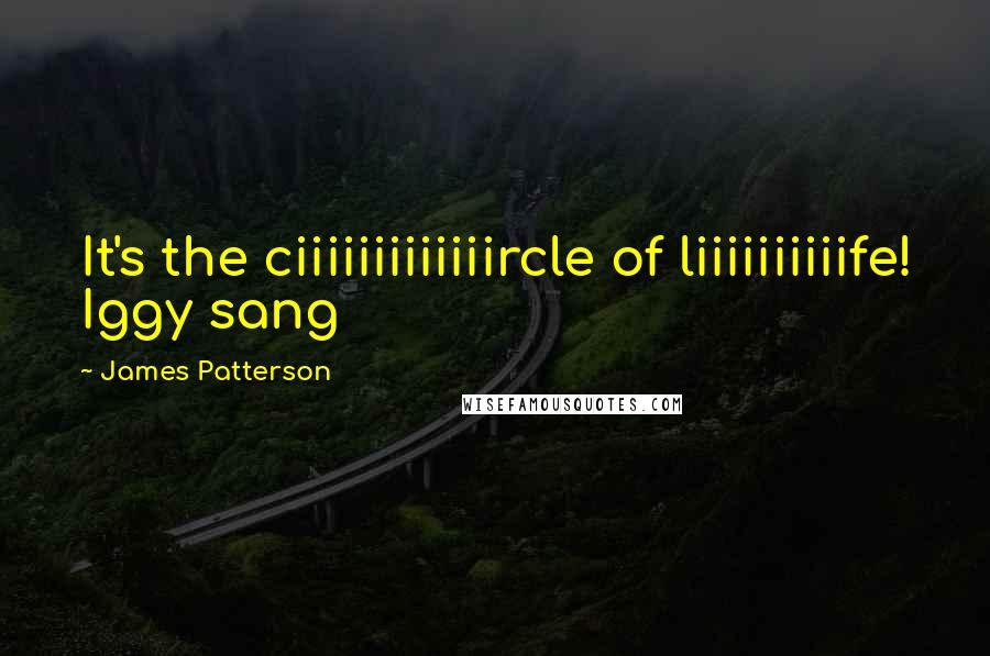 James Patterson Quotes: It's the ciiiiiiiiiiiiircle of liiiiiiiiiife! Iggy sang