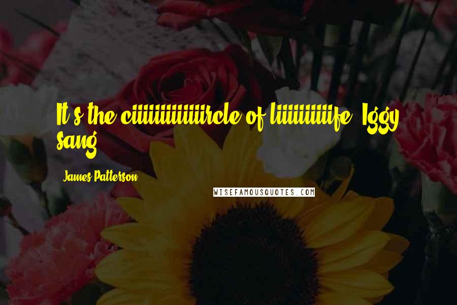 James Patterson Quotes: It's the ciiiiiiiiiiiiircle of liiiiiiiiiife! Iggy sang