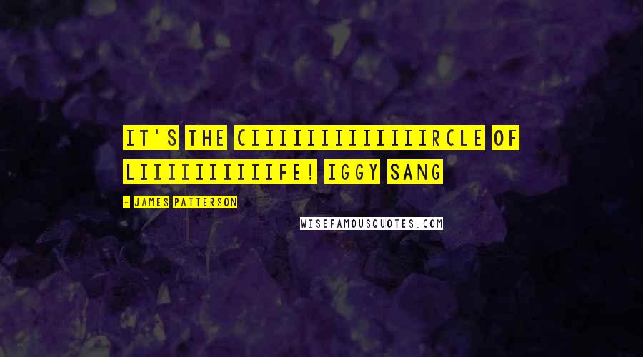 James Patterson Quotes: It's the ciiiiiiiiiiiiircle of liiiiiiiiiife! Iggy sang