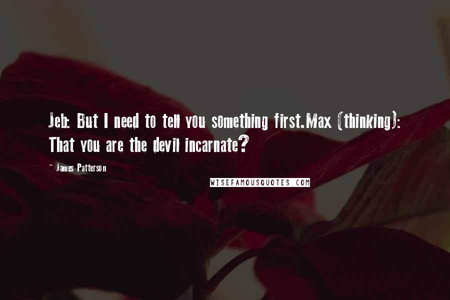 James Patterson Quotes: Jeb: But I need to tell you something first.Max (thinking): That you are the devil incarnate?