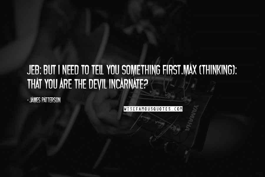 James Patterson Quotes: Jeb: But I need to tell you something first.Max (thinking): That you are the devil incarnate?
