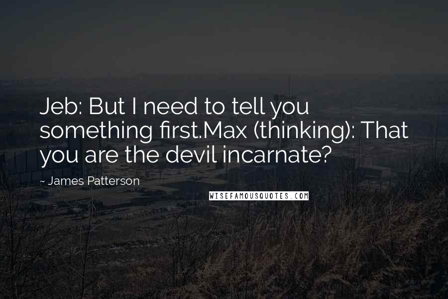 James Patterson Quotes: Jeb: But I need to tell you something first.Max (thinking): That you are the devil incarnate?