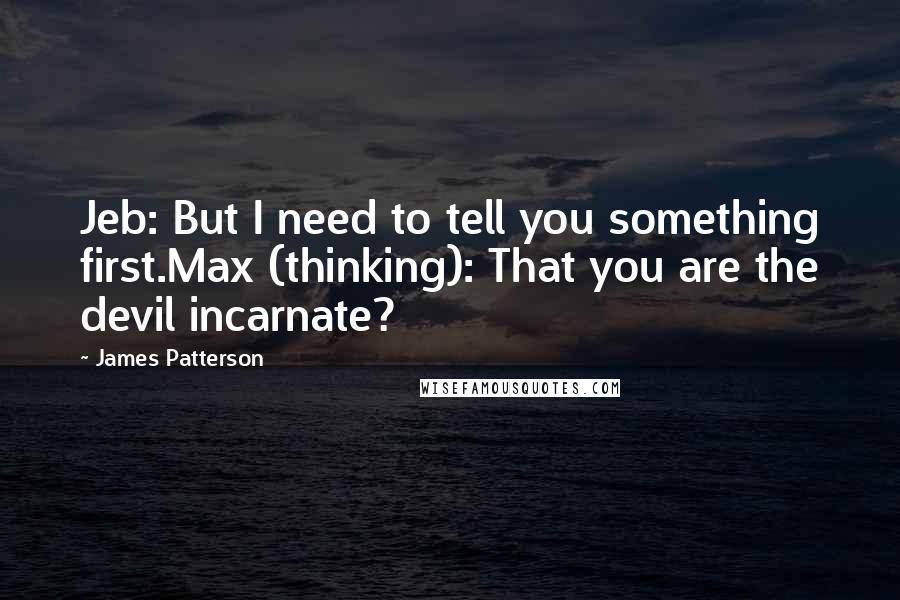 James Patterson Quotes: Jeb: But I need to tell you something first.Max (thinking): That you are the devil incarnate?