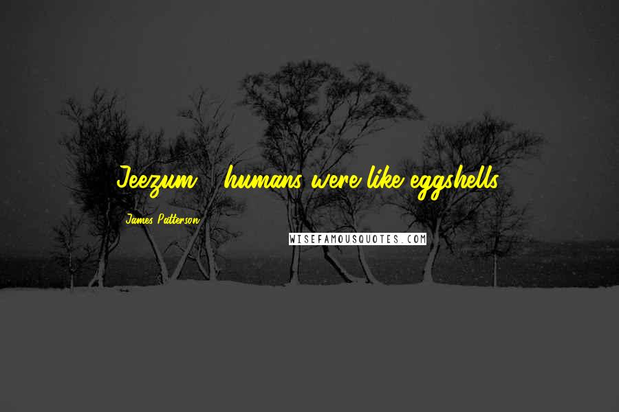 James Patterson Quotes: Jeezum - humans were like eggshells.