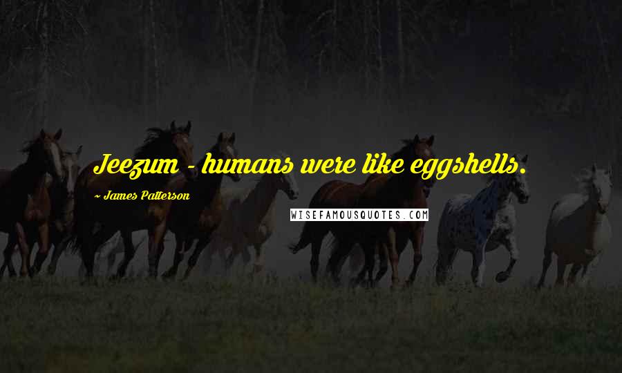 James Patterson Quotes: Jeezum - humans were like eggshells.