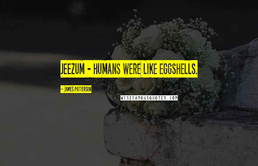 James Patterson Quotes: Jeezum - humans were like eggshells.