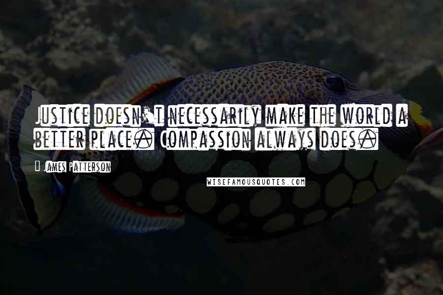 James Patterson Quotes: Justice doesn't necessarily make the world a better place. Compassion always does.