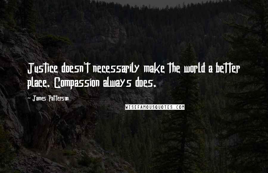 James Patterson Quotes: Justice doesn't necessarily make the world a better place. Compassion always does.