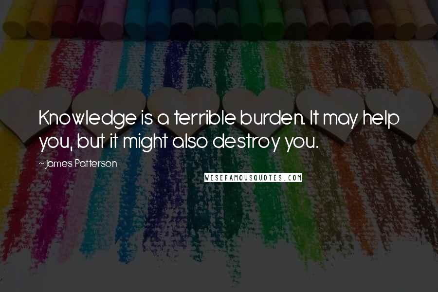 James Patterson Quotes: Knowledge is a terrible burden. It may help you, but it might also destroy you.