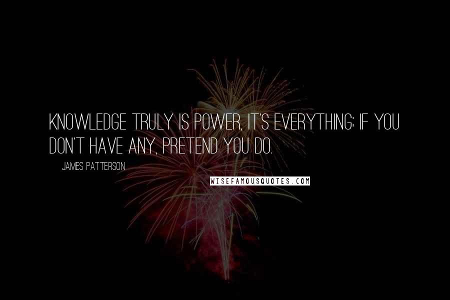 James Patterson Quotes: Knowledge truly is power, it's everything; if you don't have any, pretend you do.