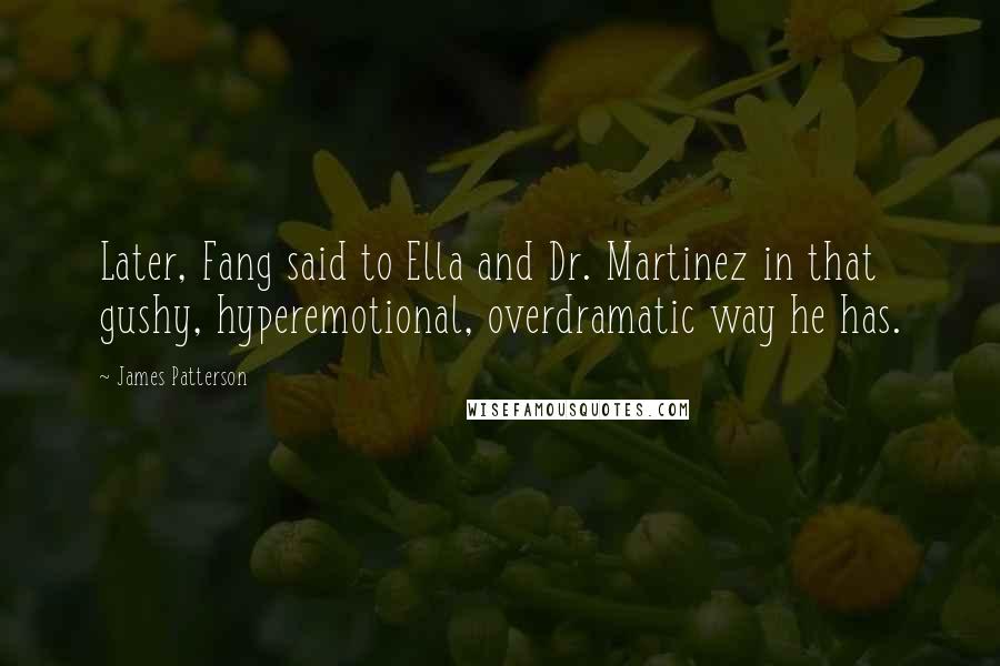 James Patterson Quotes: Later, Fang said to Ella and Dr. Martinez in that gushy, hyperemotional, overdramatic way he has.