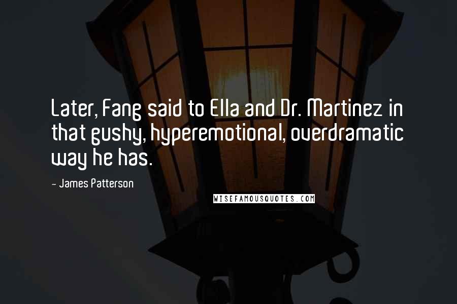 James Patterson Quotes: Later, Fang said to Ella and Dr. Martinez in that gushy, hyperemotional, overdramatic way he has.