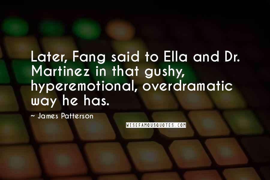 James Patterson Quotes: Later, Fang said to Ella and Dr. Martinez in that gushy, hyperemotional, overdramatic way he has.