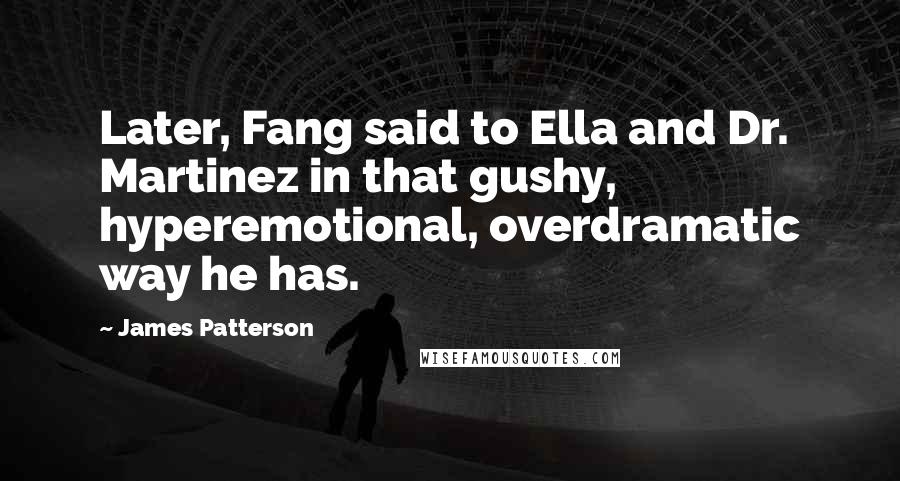 James Patterson Quotes: Later, Fang said to Ella and Dr. Martinez in that gushy, hyperemotional, overdramatic way he has.