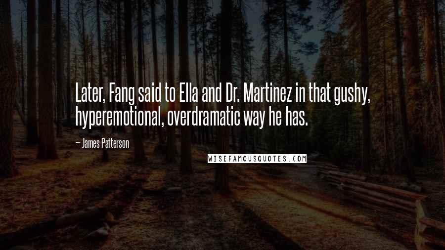 James Patterson Quotes: Later, Fang said to Ella and Dr. Martinez in that gushy, hyperemotional, overdramatic way he has.