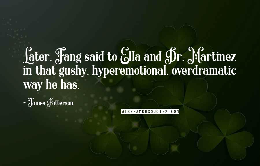 James Patterson Quotes: Later, Fang said to Ella and Dr. Martinez in that gushy, hyperemotional, overdramatic way he has.