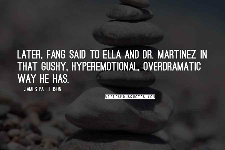 James Patterson Quotes: Later, Fang said to Ella and Dr. Martinez in that gushy, hyperemotional, overdramatic way he has.