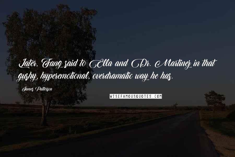 James Patterson Quotes: Later, Fang said to Ella and Dr. Martinez in that gushy, hyperemotional, overdramatic way he has.