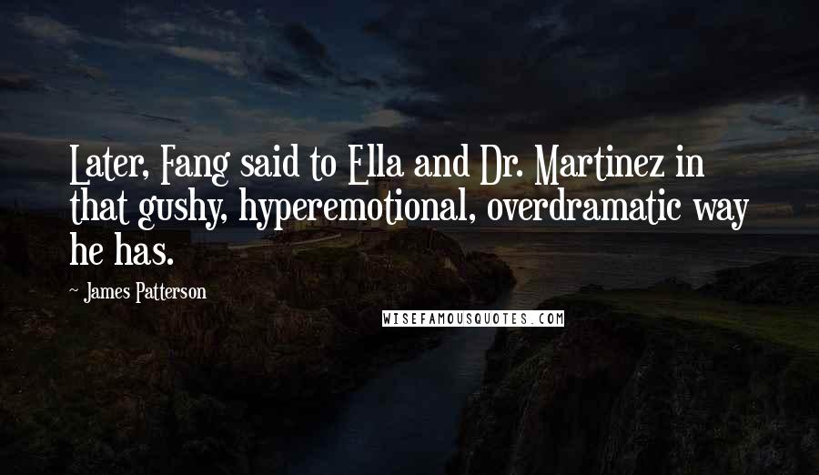 James Patterson Quotes: Later, Fang said to Ella and Dr. Martinez in that gushy, hyperemotional, overdramatic way he has.