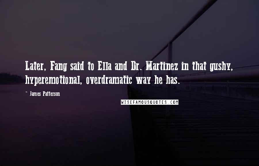 James Patterson Quotes: Later, Fang said to Ella and Dr. Martinez in that gushy, hyperemotional, overdramatic way he has.