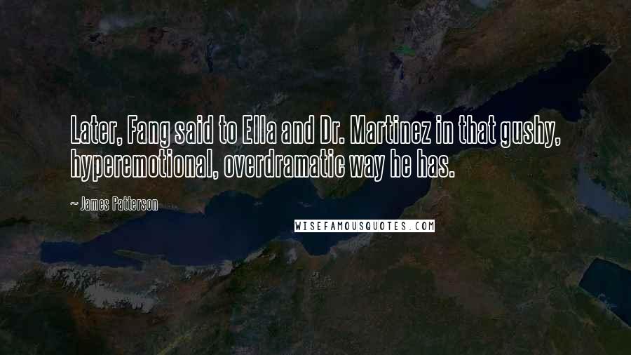 James Patterson Quotes: Later, Fang said to Ella and Dr. Martinez in that gushy, hyperemotional, overdramatic way he has.