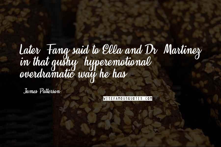 James Patterson Quotes: Later, Fang said to Ella and Dr. Martinez in that gushy, hyperemotional, overdramatic way he has.