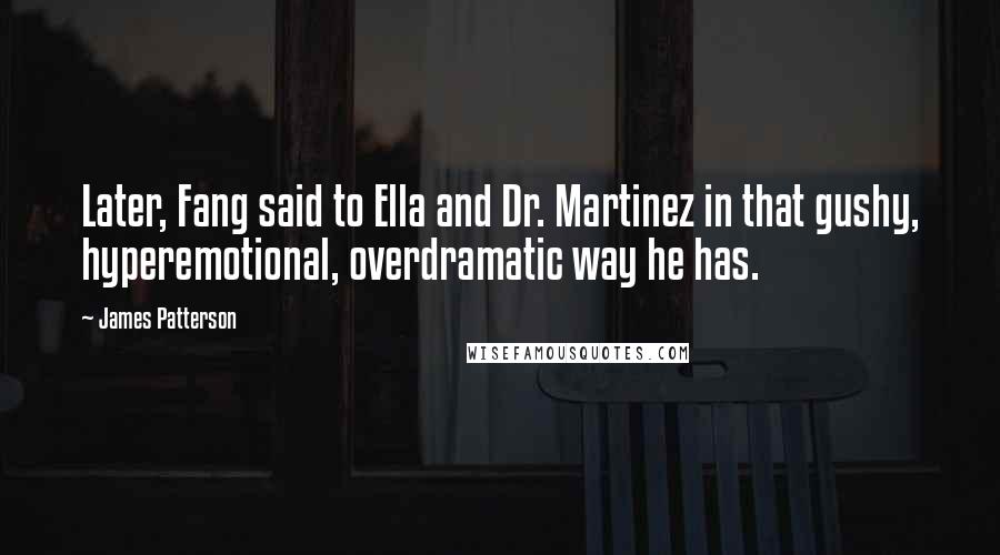 James Patterson Quotes: Later, Fang said to Ella and Dr. Martinez in that gushy, hyperemotional, overdramatic way he has.