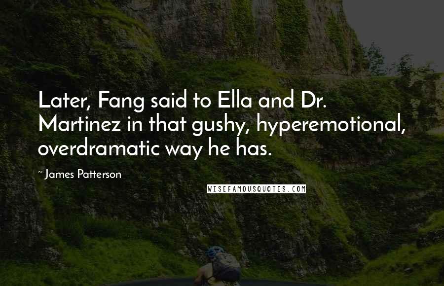 James Patterson Quotes: Later, Fang said to Ella and Dr. Martinez in that gushy, hyperemotional, overdramatic way he has.