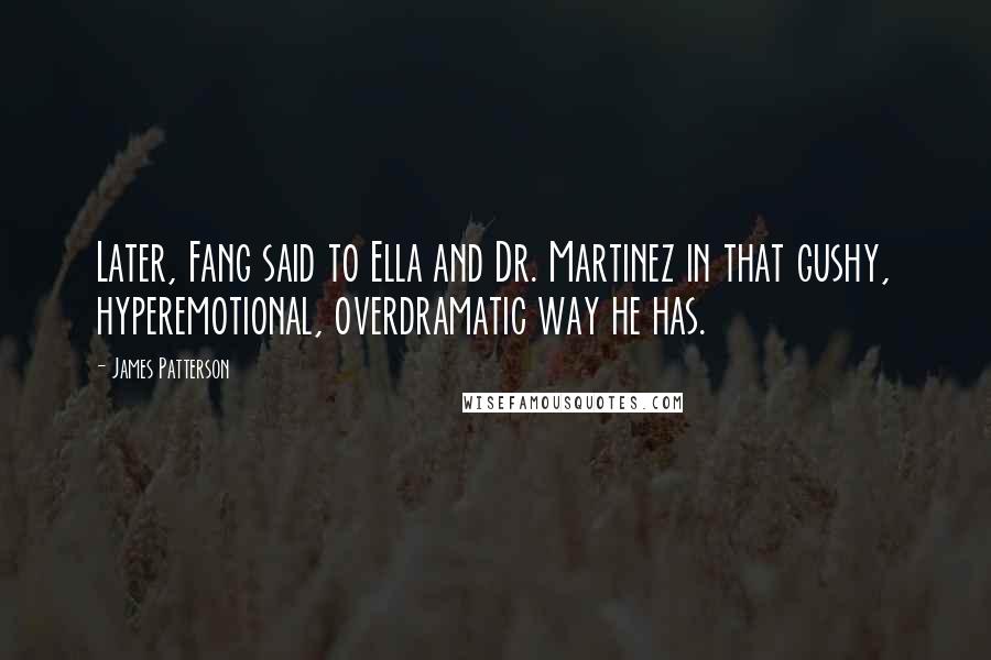 James Patterson Quotes: Later, Fang said to Ella and Dr. Martinez in that gushy, hyperemotional, overdramatic way he has.