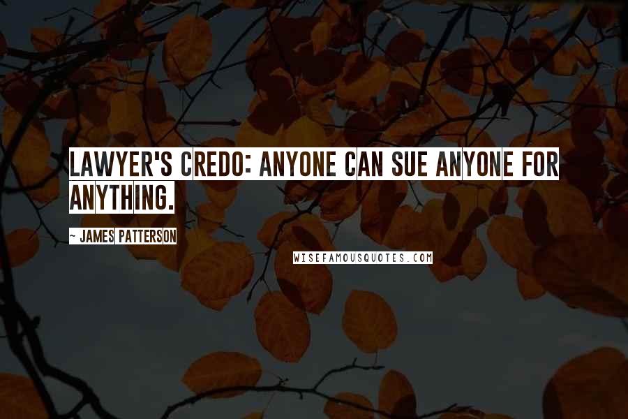 James Patterson Quotes: Lawyer's credo: Anyone can sue anyone for anything.