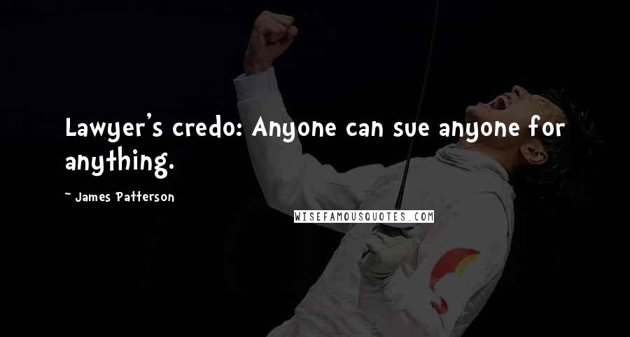James Patterson Quotes: Lawyer's credo: Anyone can sue anyone for anything.