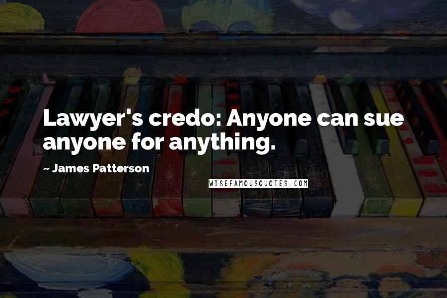 James Patterson Quotes: Lawyer's credo: Anyone can sue anyone for anything.