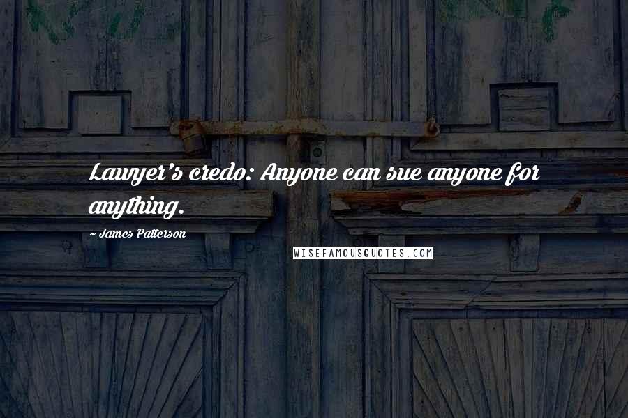 James Patterson Quotes: Lawyer's credo: Anyone can sue anyone for anything.