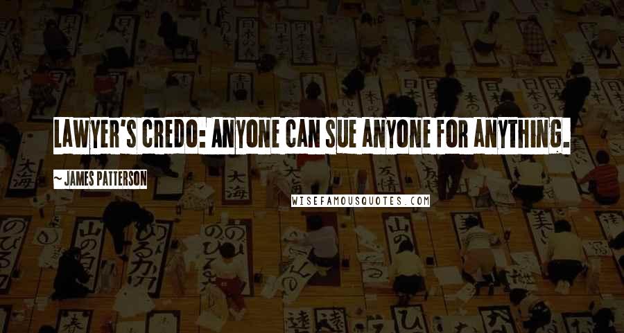James Patterson Quotes: Lawyer's credo: Anyone can sue anyone for anything.