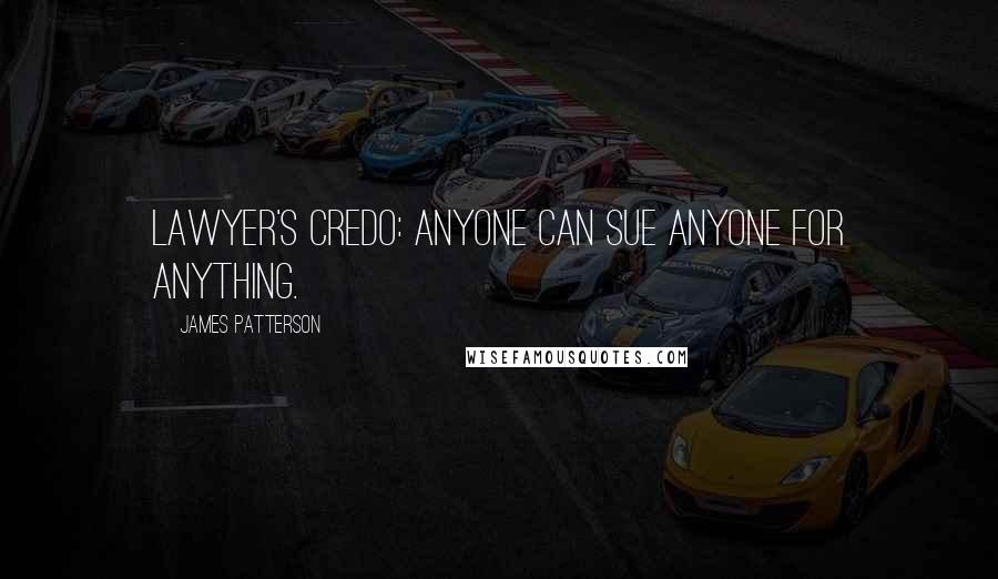 James Patterson Quotes: Lawyer's credo: Anyone can sue anyone for anything.