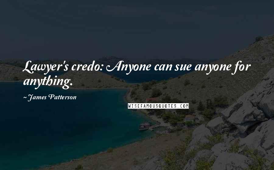 James Patterson Quotes: Lawyer's credo: Anyone can sue anyone for anything.
