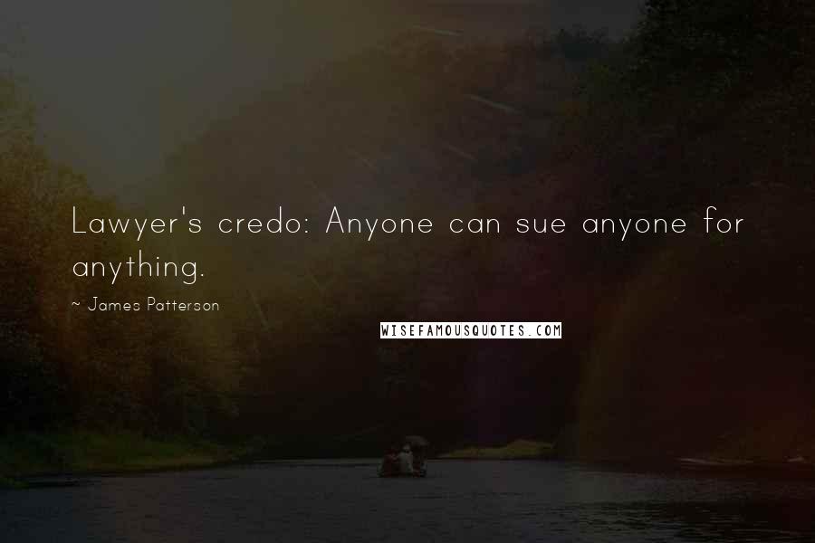 James Patterson Quotes: Lawyer's credo: Anyone can sue anyone for anything.