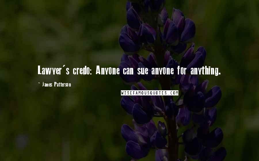 James Patterson Quotes: Lawyer's credo: Anyone can sue anyone for anything.