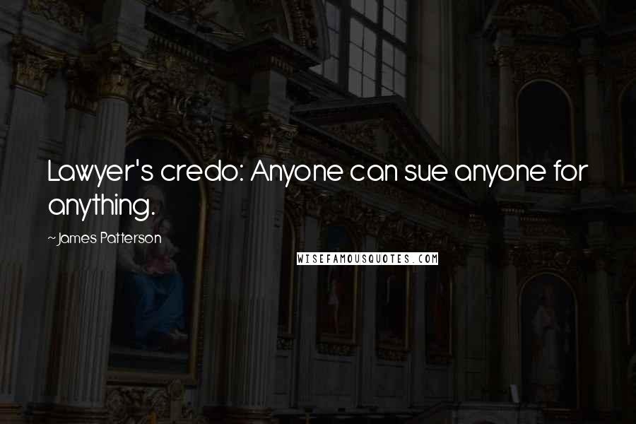 James Patterson Quotes: Lawyer's credo: Anyone can sue anyone for anything.