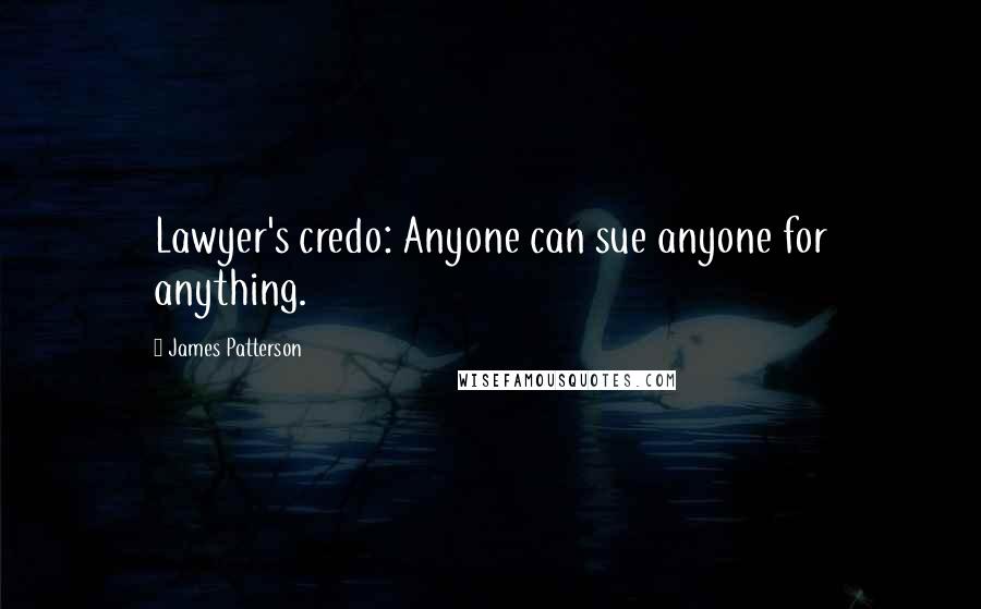 James Patterson Quotes: Lawyer's credo: Anyone can sue anyone for anything.