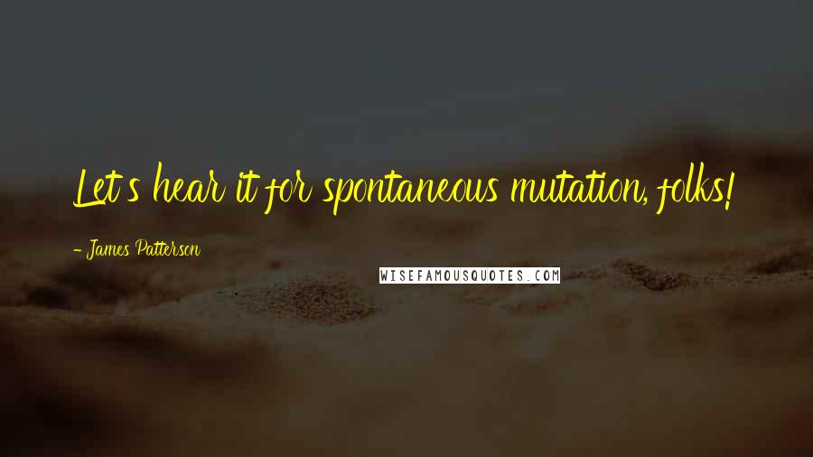 James Patterson Quotes: Let's hear it for spontaneous mutation, folks!