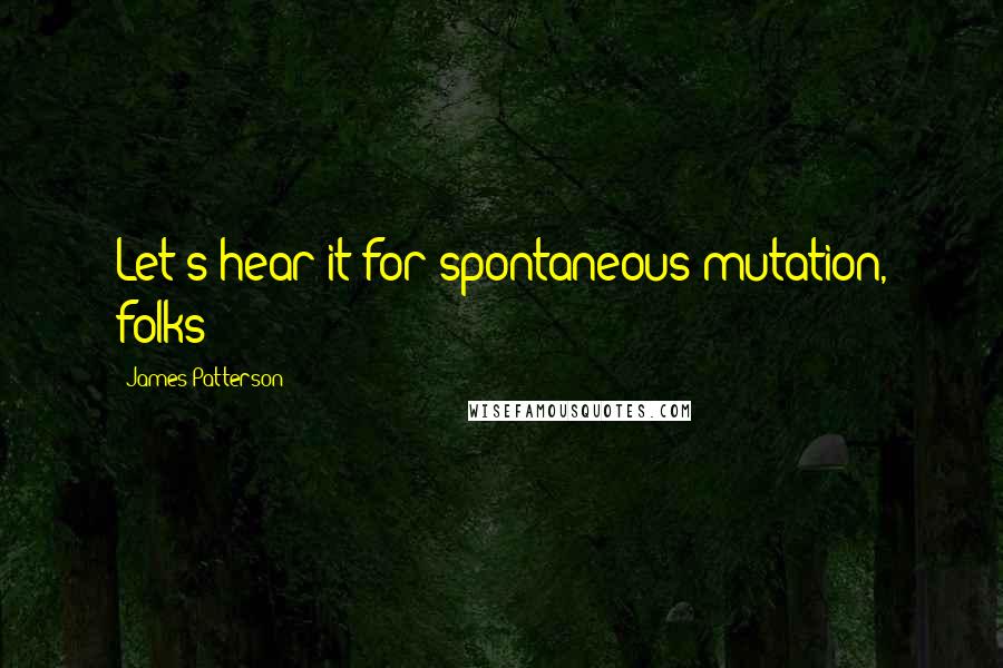 James Patterson Quotes: Let's hear it for spontaneous mutation, folks!