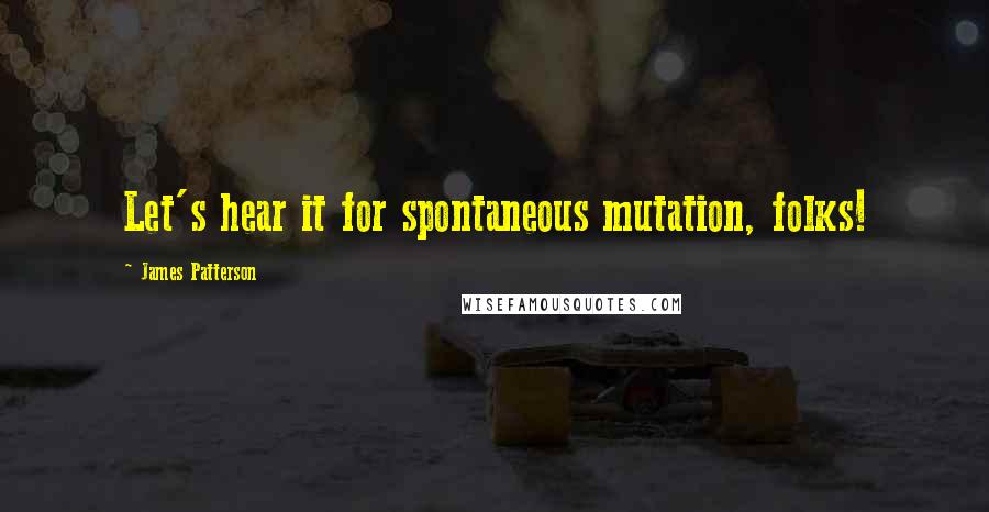 James Patterson Quotes: Let's hear it for spontaneous mutation, folks!