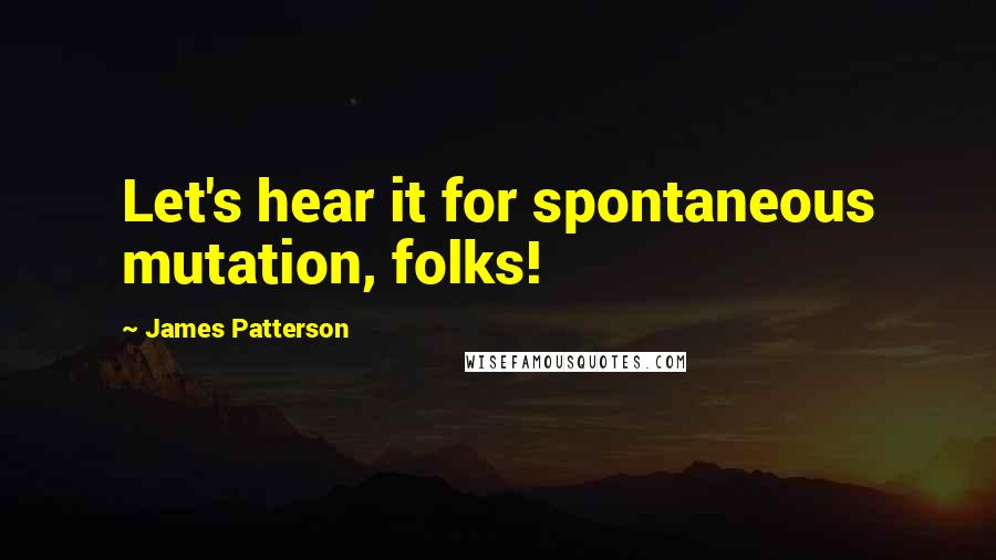 James Patterson Quotes: Let's hear it for spontaneous mutation, folks!