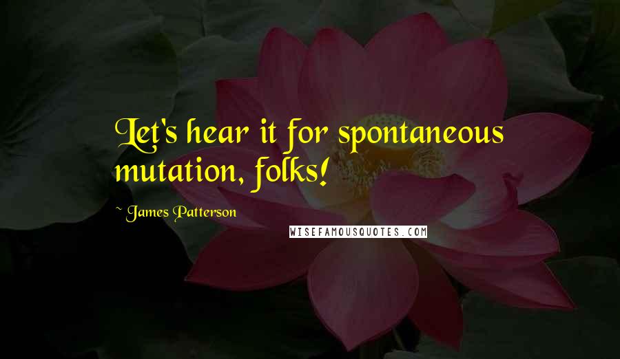 James Patterson Quotes: Let's hear it for spontaneous mutation, folks!