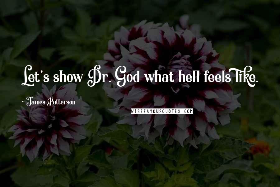 James Patterson Quotes: Let's show Dr. God what hell feels like.