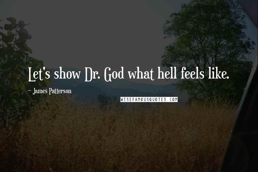 James Patterson Quotes: Let's show Dr. God what hell feels like.