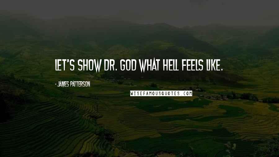 James Patterson Quotes: Let's show Dr. God what hell feels like.