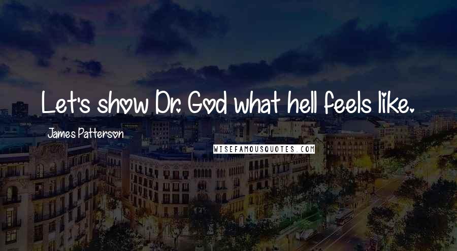 James Patterson Quotes: Let's show Dr. God what hell feels like.