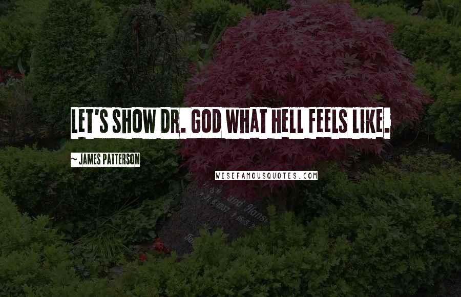 James Patterson Quotes: Let's show Dr. God what hell feels like.